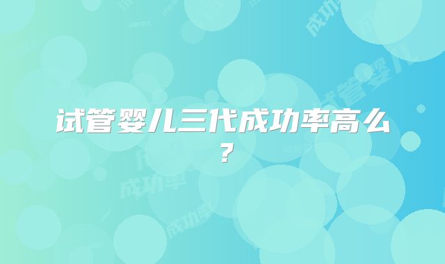 试管婴儿三代成功率高么?