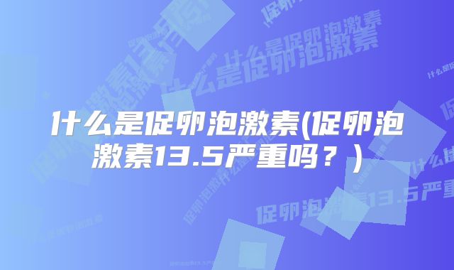 什么是促卵泡激素(促卵泡激素13.5严重吗?)