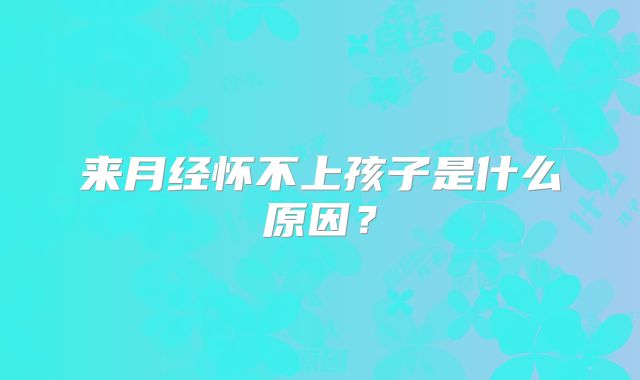 来月经怀不上孩子是什么原因?