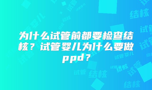 为什么试管前都要检查结核?试管婴儿为什么要做ppd?