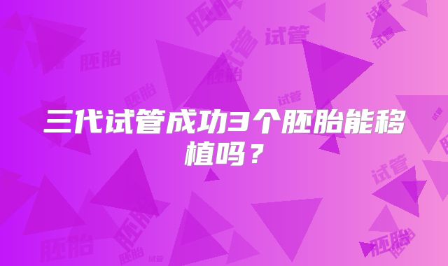 三代试管成功3个胚胎能移植吗?