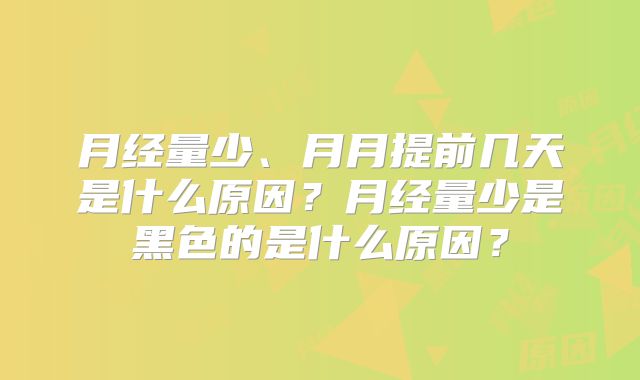 月经量少、月月提前几天是什么原因?月经量少是黑色的是什么原因?