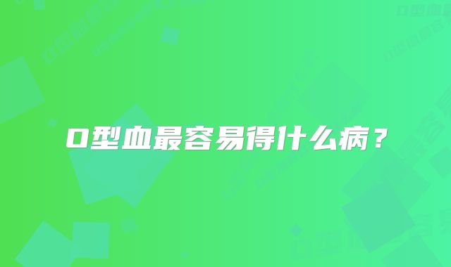 O型血最容易得什么病?