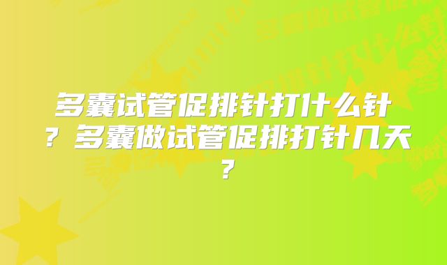 多囊试管促排针打什么针?多囊做试管促排打针几天?