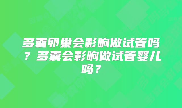 多囊卵巢会影响做试管吗?多囊会影响做试管婴儿吗?