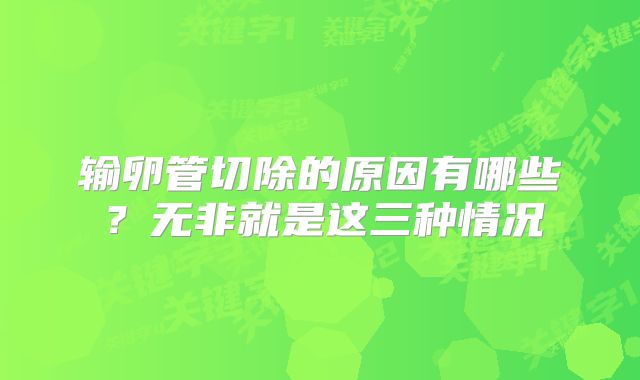 输卵管切除的原因有哪些?无非就是这三种情况