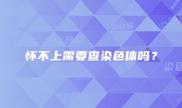 怀不上需要查染色体吗?