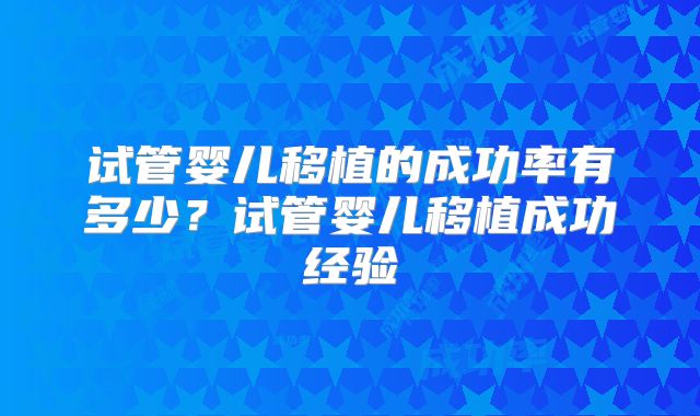 试管婴儿移植的成功率有多少?试管婴儿移植成功经验
