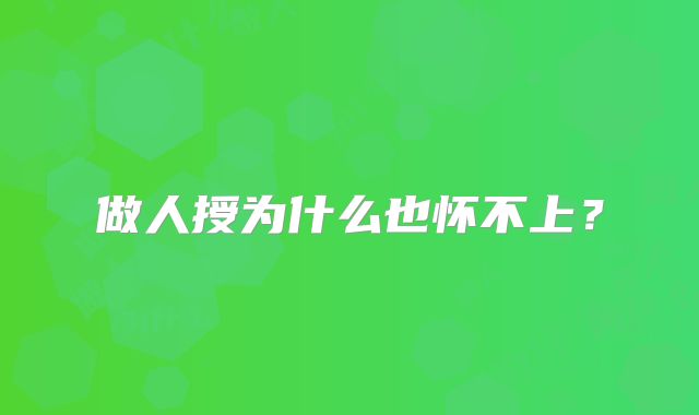 做人授为什么也怀不上？
