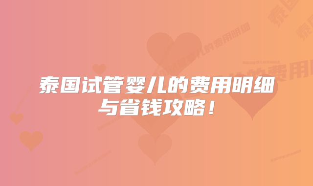 泰国试管婴儿的费用明细与省钱攻略!