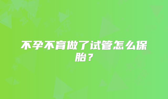 不孕不育做了试管怎么保胎?