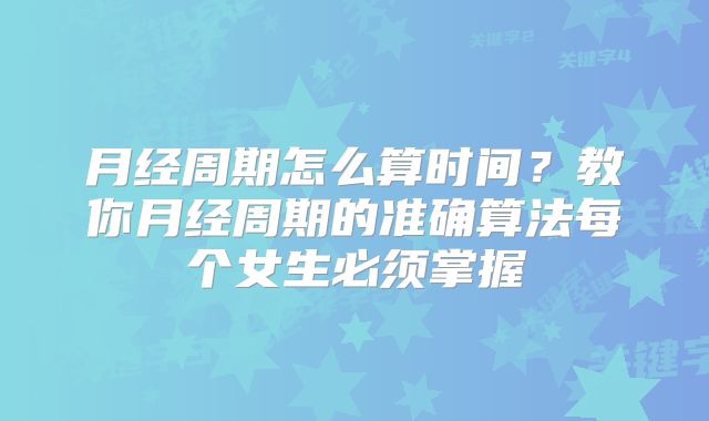 月经周期怎么算时间?教你月经周期的准确算法每个女生必须掌握