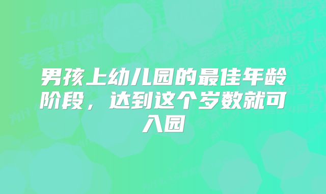 男孩上幼儿园的最佳年龄阶段,达到这个岁数就可入园