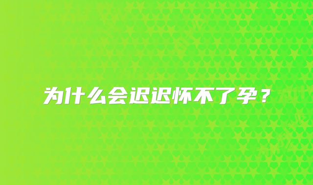 为什么会迟迟怀不了孕?