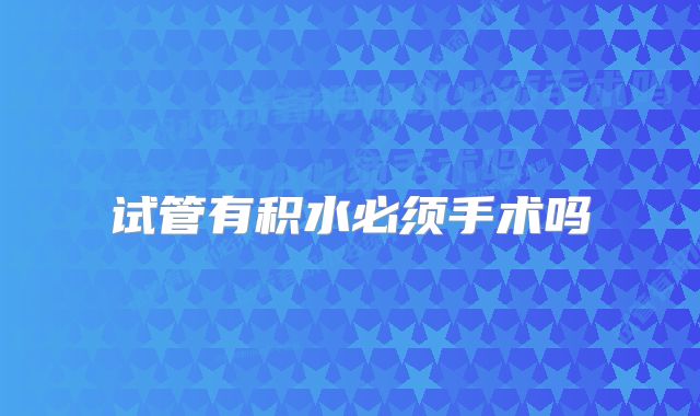 试管有积水必须手术吗