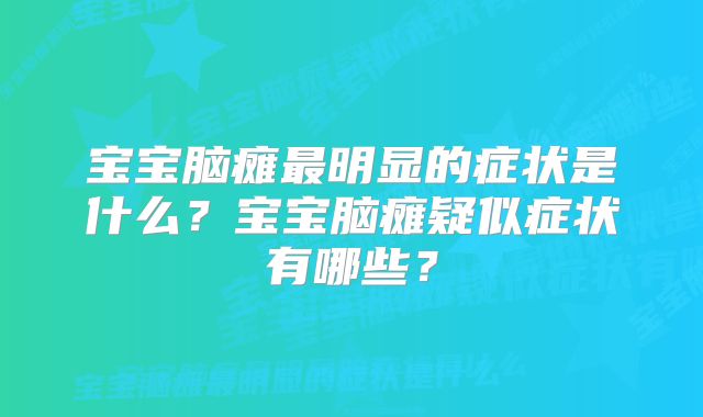 宝宝脑瘫最明显的症状是什么?宝宝脑瘫疑似症状有哪些?