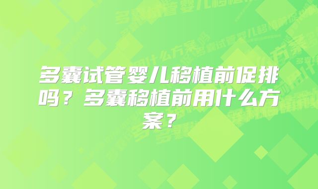 多囊试管婴儿移植前促排吗?多囊移植前用什么方案?
