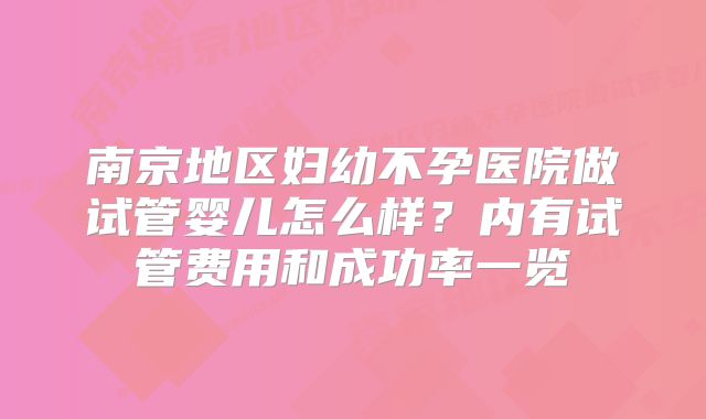 南京地区妇幼不孕医院做试管婴儿怎么样?内有试管费用和成功率一览
