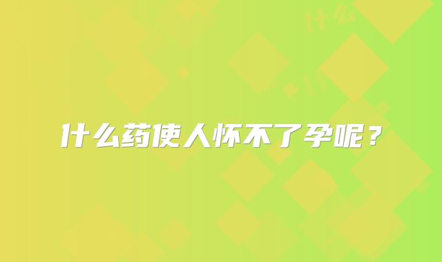 什么药使人怀不了孕呢?