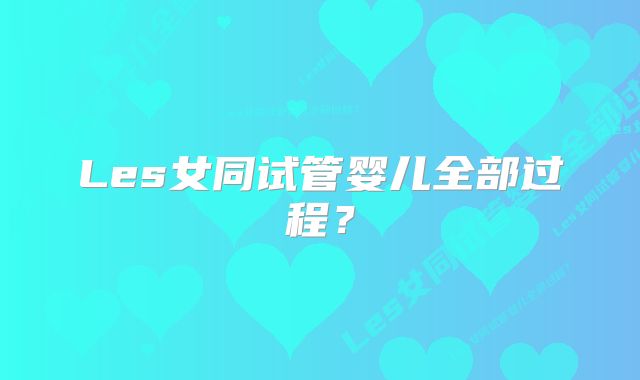 Les女同试管婴儿全部过程?