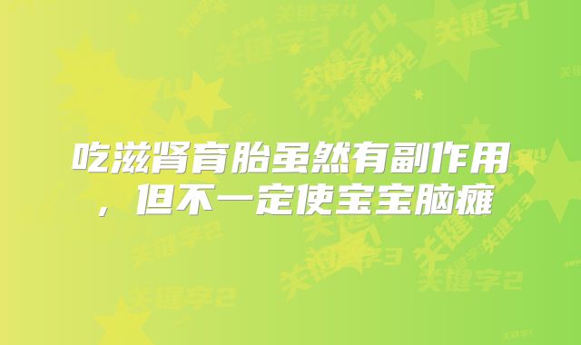 吃滋肾育胎虽然有副作用,但不一定使宝宝脑瘫