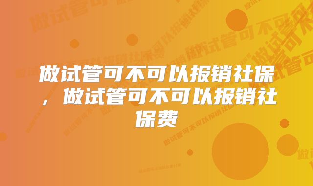 做试管可不可以报销社保,做试管可不可以报销社保费