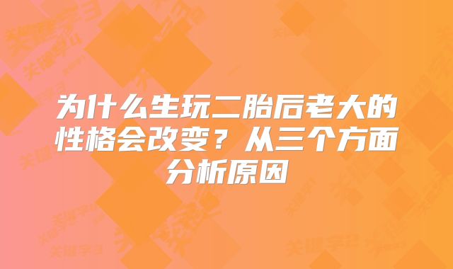 为什么生玩二胎后老大的性格会改变?从三个方面分析原因