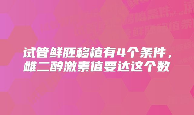 试管鲜胚移植有4个条件,雌二醇激素值要达这个数