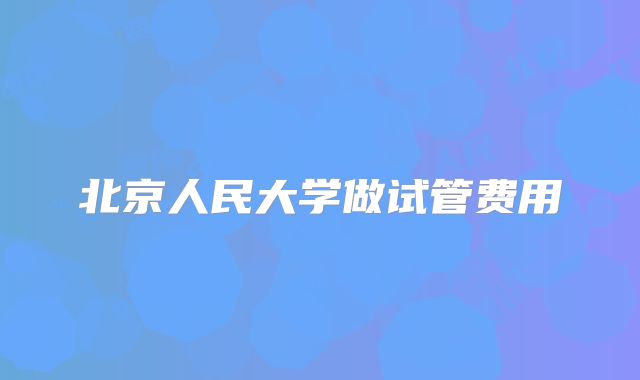 北京人民大学做试管费用