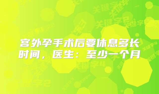 宫外孕手术后要休息多长时间,医生:至少一个月