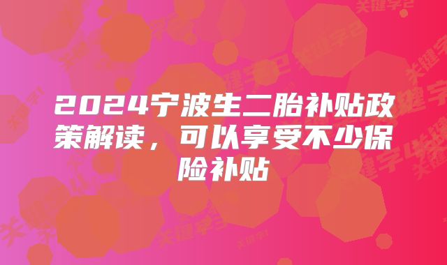 2024宁波生二胎补贴政策解读,可以享受不少保险补贴