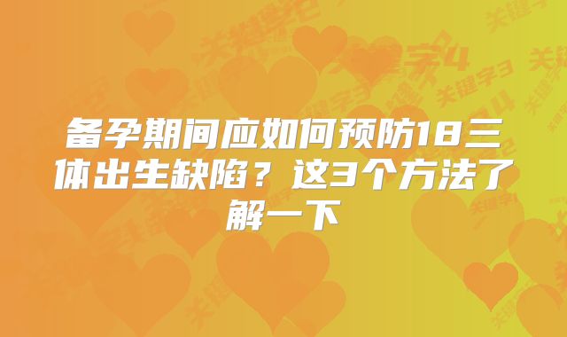 备孕期间应如何预防18三体出生缺陷?这3个方法了解一下