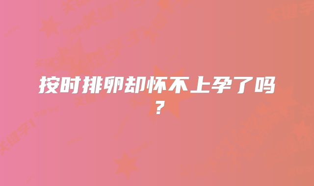 按时排卵却怀不上孕了吗?