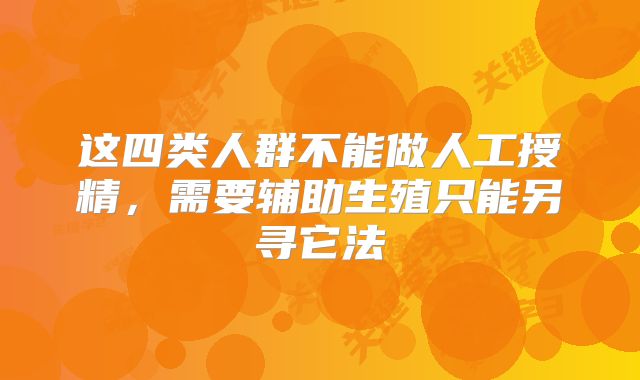 这四类人群不能做人工授精,需要辅助生殖只能另寻它法