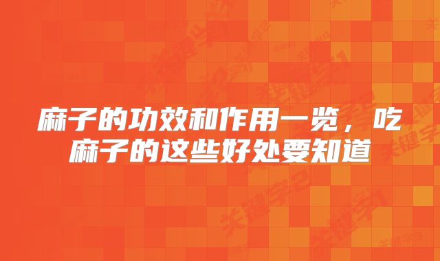 麻子的功效和作用一览,吃麻子的这些好处要知道