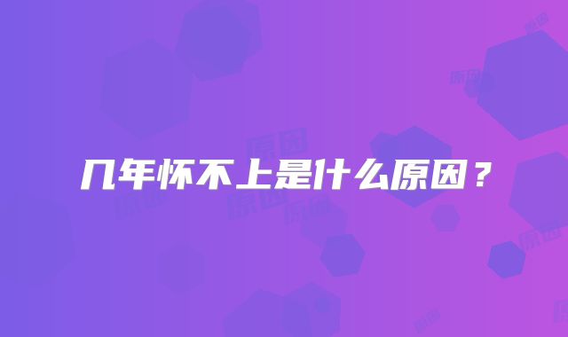 几年怀不上是什么原因?