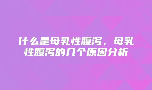 什么是母乳性腹泻,母乳性腹泻的几个原因分析