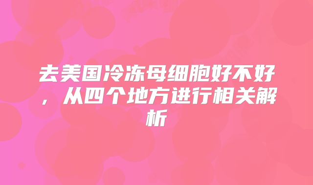 去美国冷冻母细胞好不好，从四个地方进行相关解析