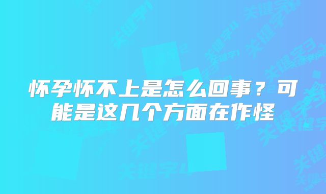 怀孕怀不上是怎么回事?可能是这几个方面在作怪