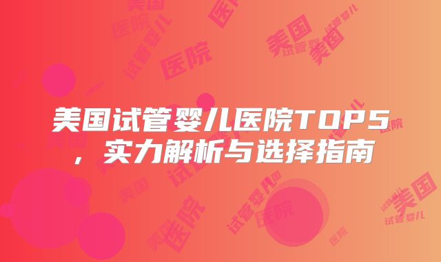 美国试管婴儿医院TOP5，实力解析与选择指南